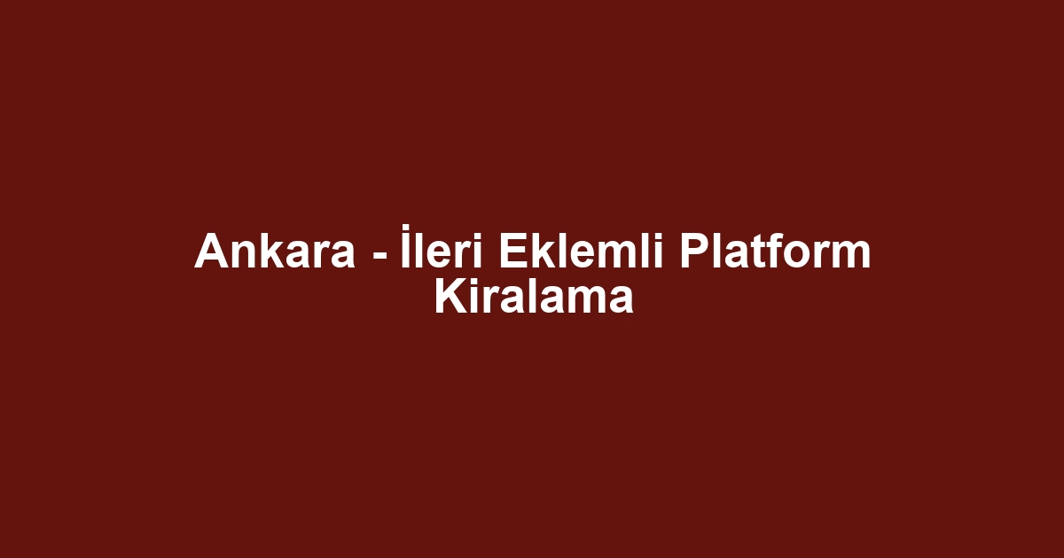 Ankara - İleri Eklemli Platform Kiralama