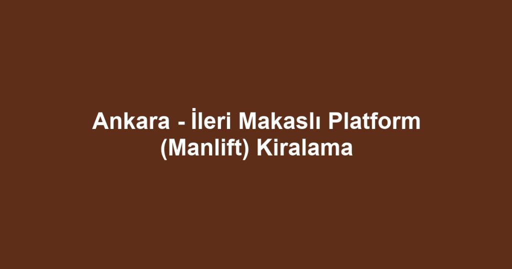 Ankara - İleri Makaslı Platform (Manlift) Kiralama