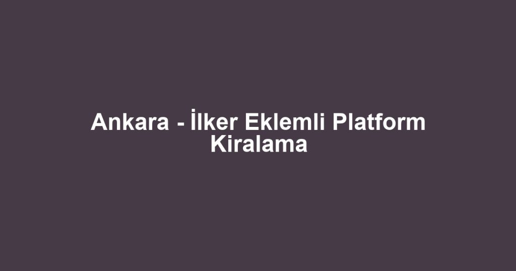 Ankara - İlker Eklemli Platform Kiralama