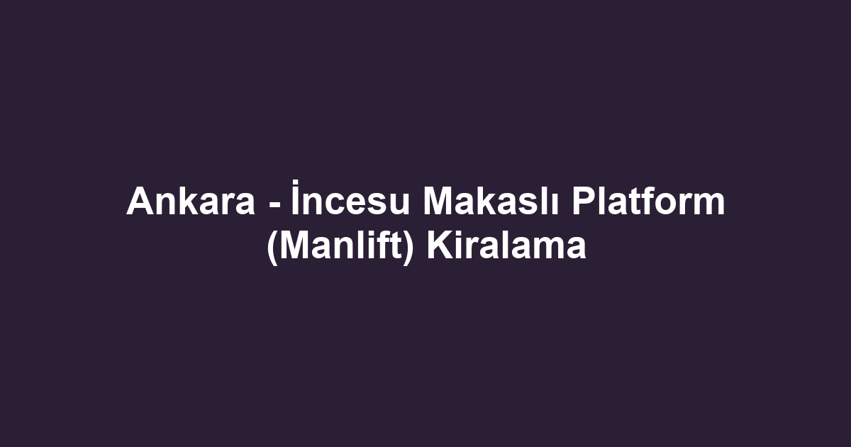 Ankara - İncesu Makaslı Platform (Manlift) Kiralama