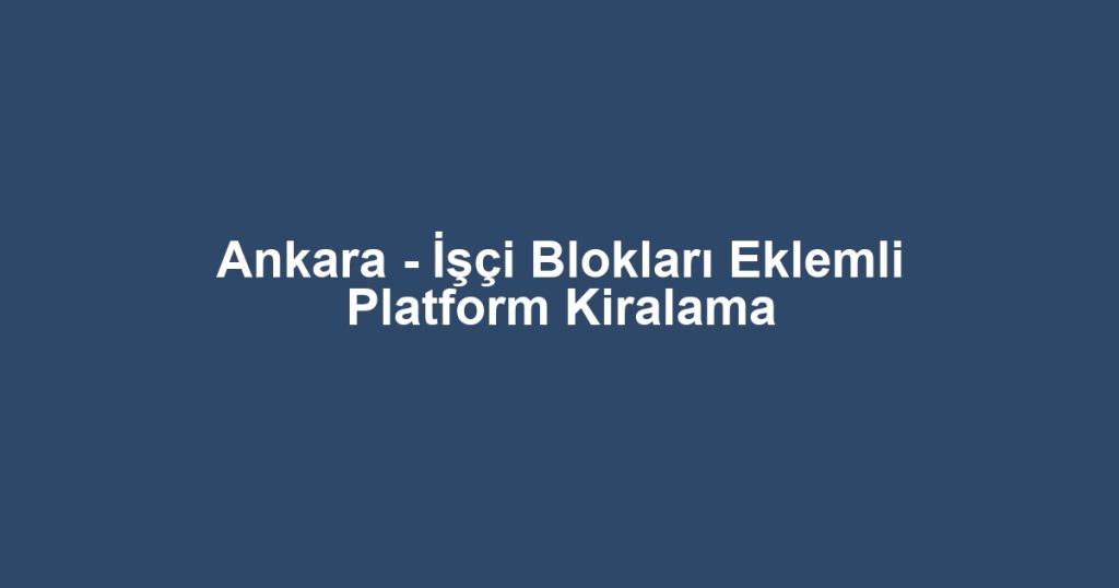 Ankara - İşçi Blokları Eklemli Platform Kiralama
