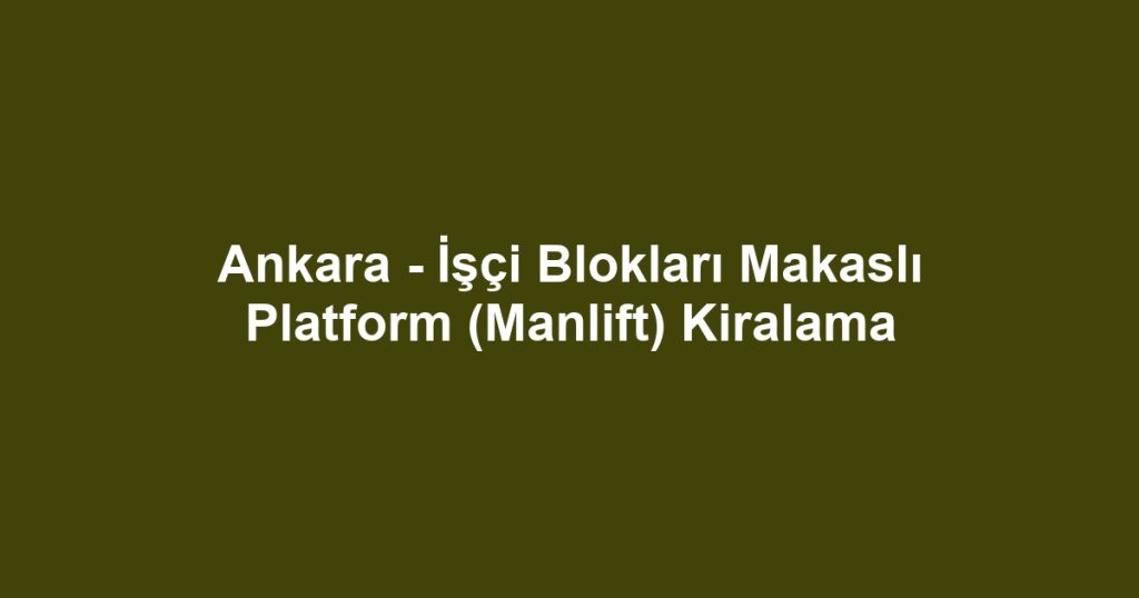 Ankara - İşçi Blokları Makaslı Platform (Manlift) Kiralama