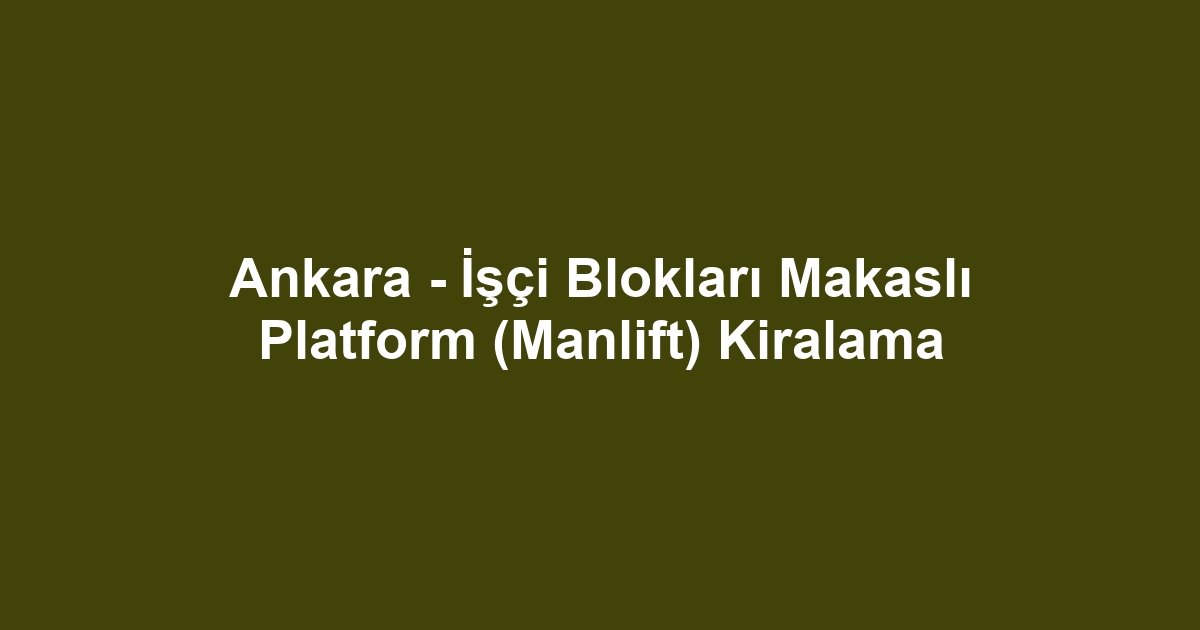 Ankara - İşçi Blokları Makaslı Platform (Manlift) Kiralama