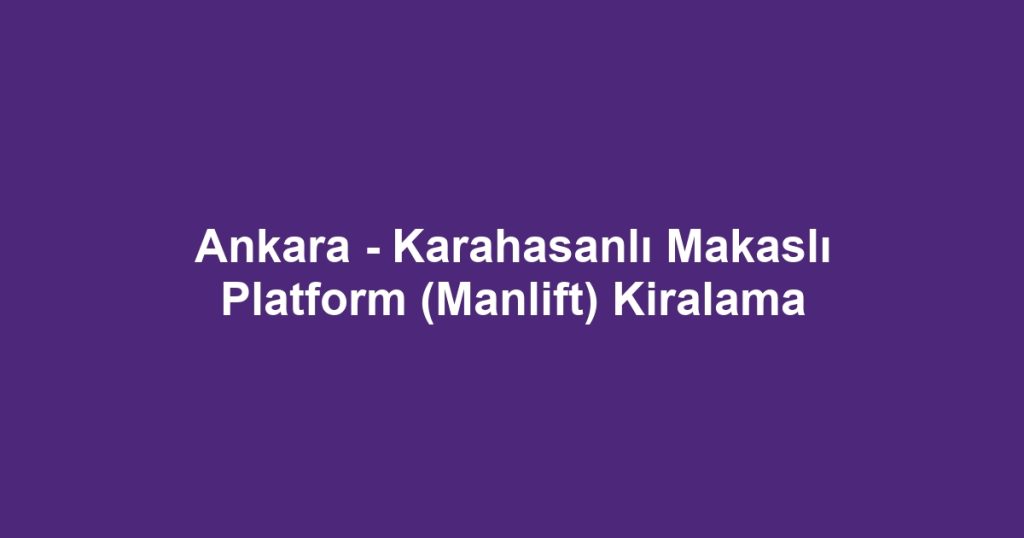 Ankara - Karahasanlı Makaslı Platform (Manlift) Kiralama