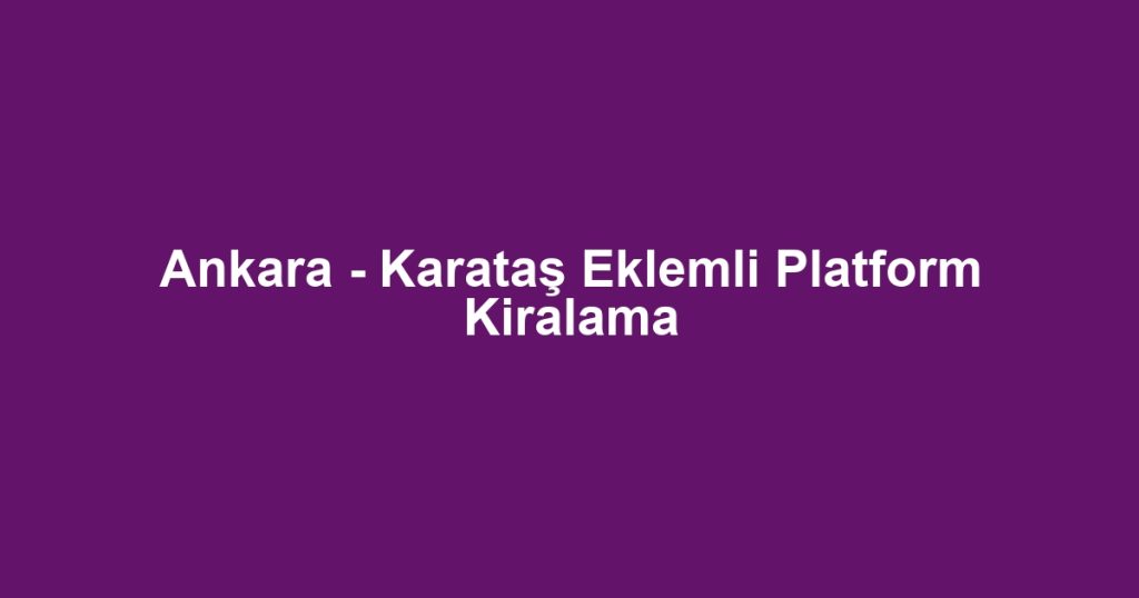 Ankara - Karataş Eklemli Platform Kiralama