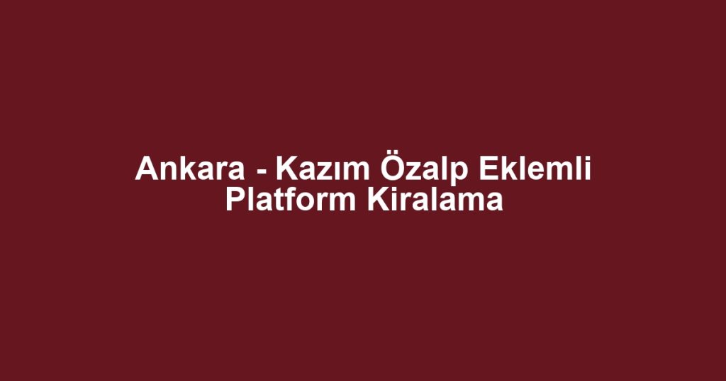 Ankara - Kazım Özalp Eklemli Platform Kiralama