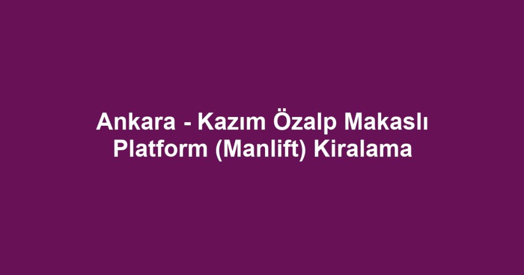 Ankara - Kazım Özalp Makaslı Platform (Manlift) Kiralama