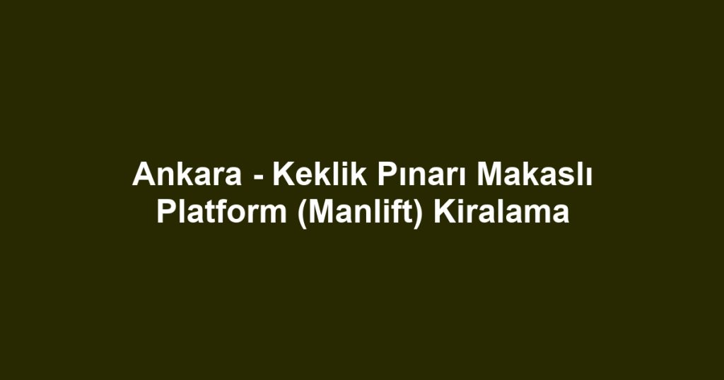Ankara - Keklik Pınarı Makaslı Platform (Manlift) Kiralama