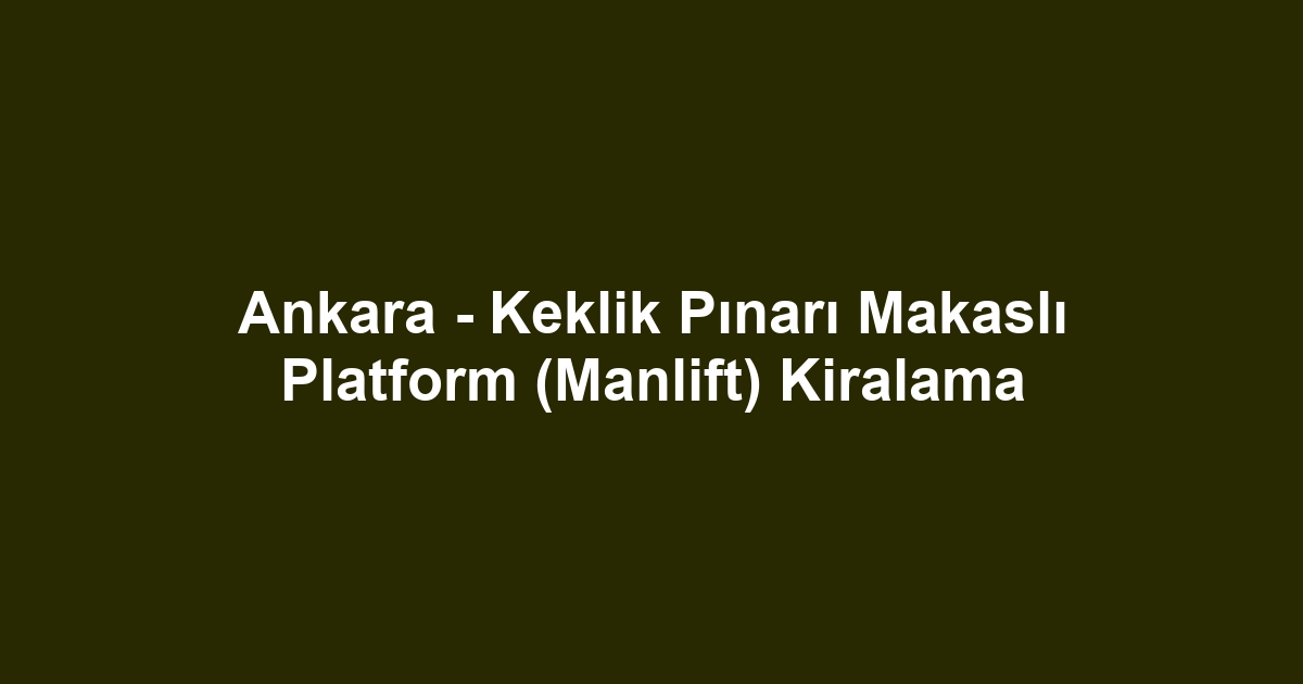 Ankara - Keklik Pınarı Makaslı Platform (Manlift) Kiralama