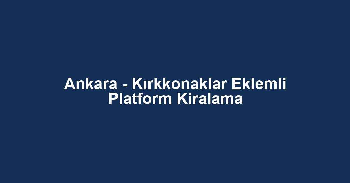 Ankara - Kırkkonaklar Eklemli Platform Kiralama