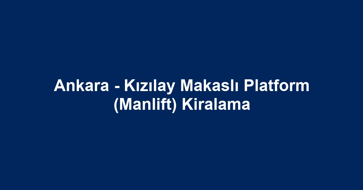 Ankara - Kızılay Makaslı Platform (Manlift) Kiralama