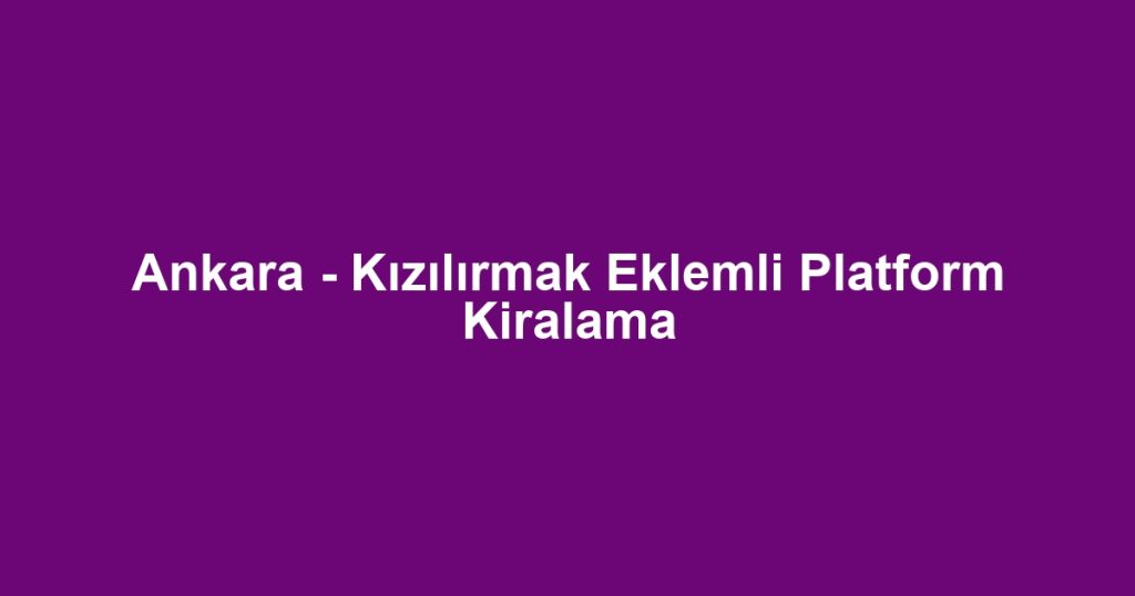 Ankara - Kızılırmak Eklemli Platform Kiralama