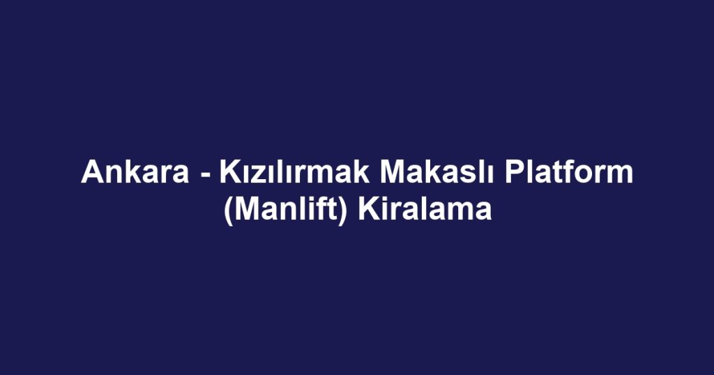 Ankara - Kızılırmak Makaslı Platform (Manlift) Kiralama