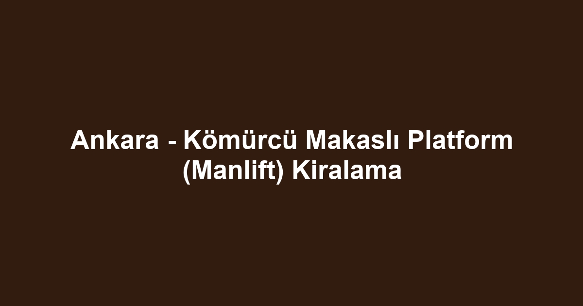 Ankara - Kömürcü Makaslı Platform (Manlift) Kiralama