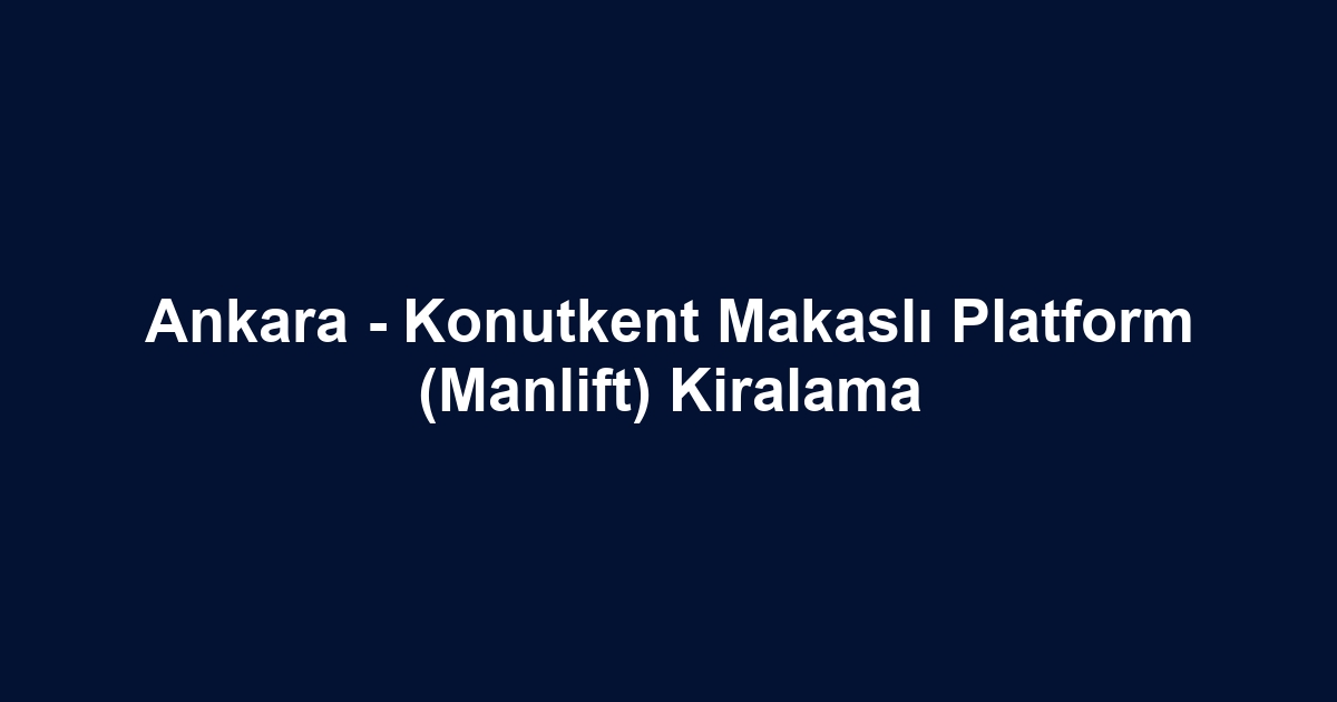 Ankara - Konutkent Makaslı Platform (Manlift) Kiralama