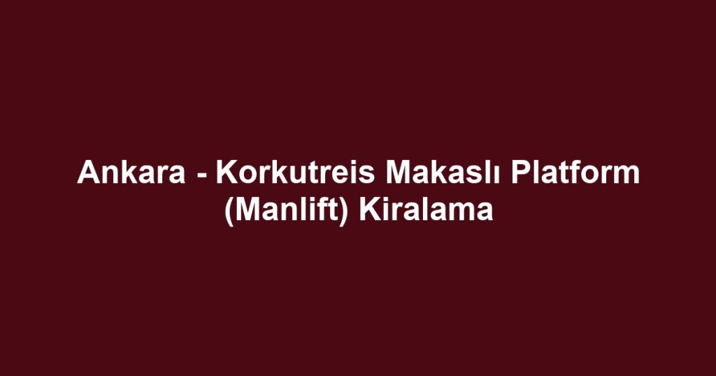 Ankara - Korkutreis Makaslı Platform (Manlift) Kiralama