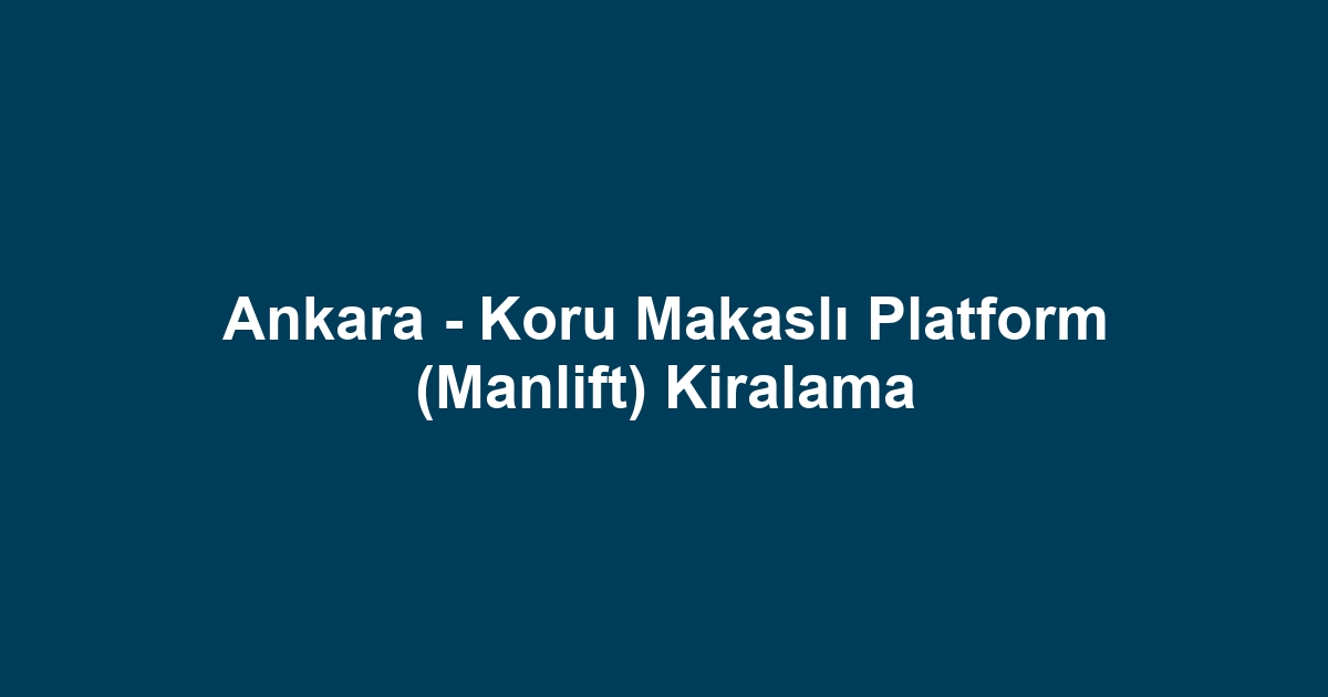 Ankara - Koru Makaslı Platform (Manlift) Kiralama