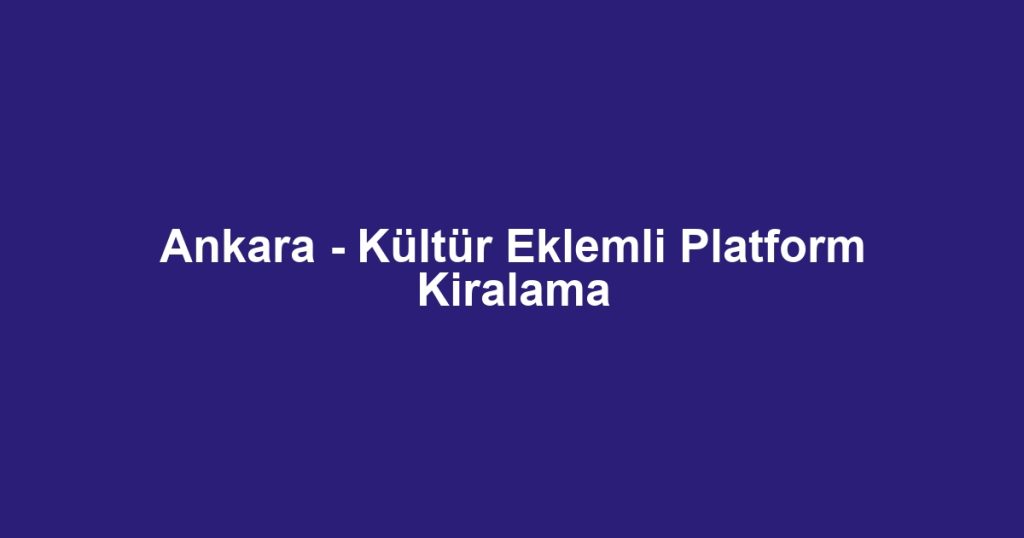 Ankara - Kültür Eklemli Platform Kiralama