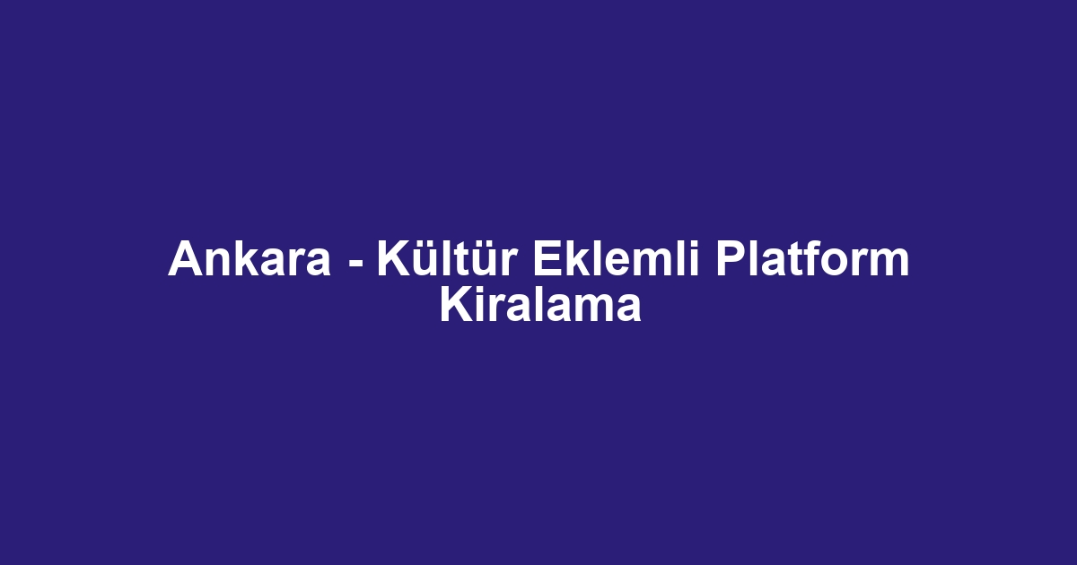 Ankara - Kültür Eklemli Platform Kiralama