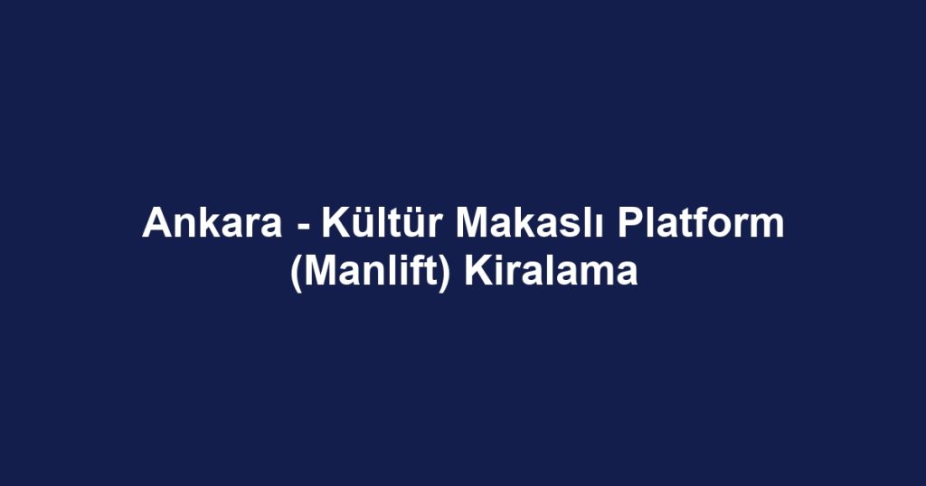 Ankara - Kültür Makaslı Platform (Manlift) Kiralama