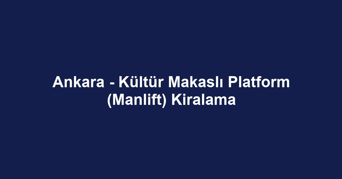 Ankara - Kültür Makaslı Platform (Manlift) Kiralama