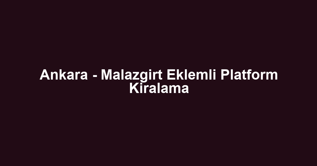 Ankara - Malazgirt Eklemli Platform Kiralama