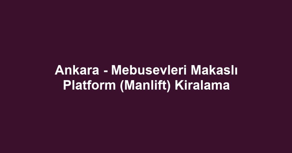 Ankara - Mebusevleri Makaslı Platform (Manlift) Kiralama