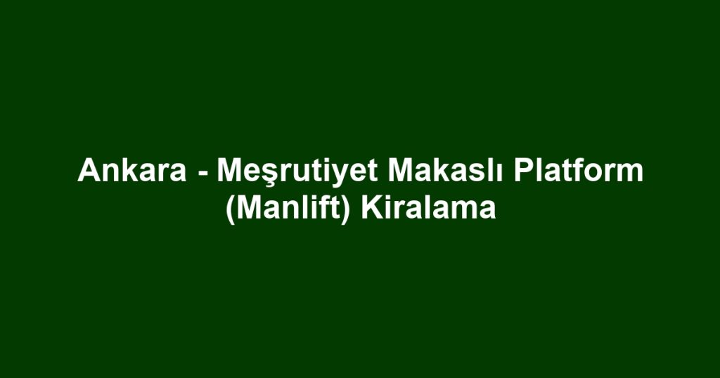 Ankara - Meşrutiyet Makaslı Platform (Manlift) Kiralama
