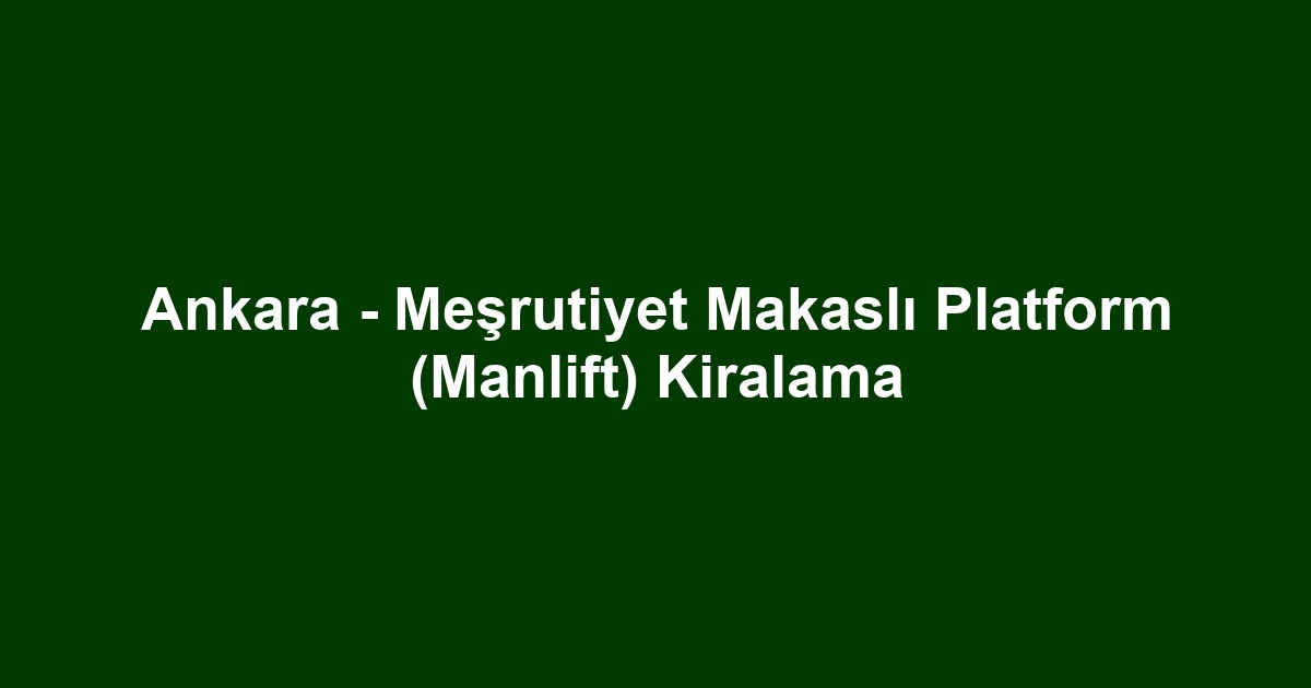 Ankara - Meşrutiyet Makaslı Platform (Manlift) Kiralama