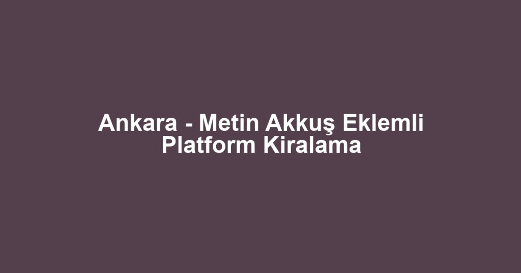 Ankara - Metin Akkuş Eklemli Platform Kiralama