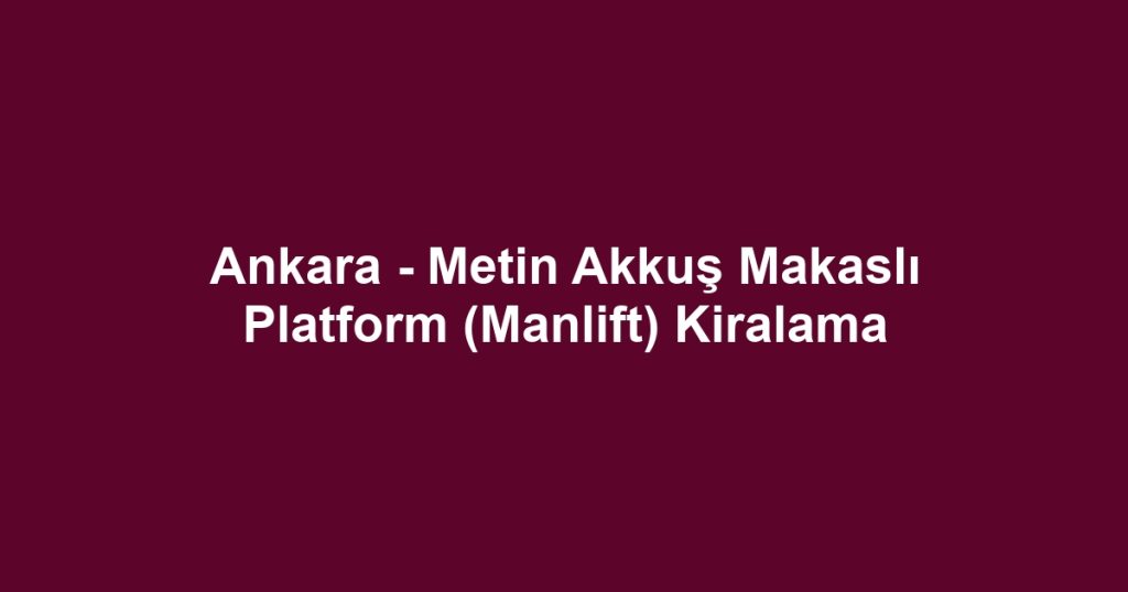 Ankara - Metin Akkuş Makaslı Platform (Manlift) Kiralama