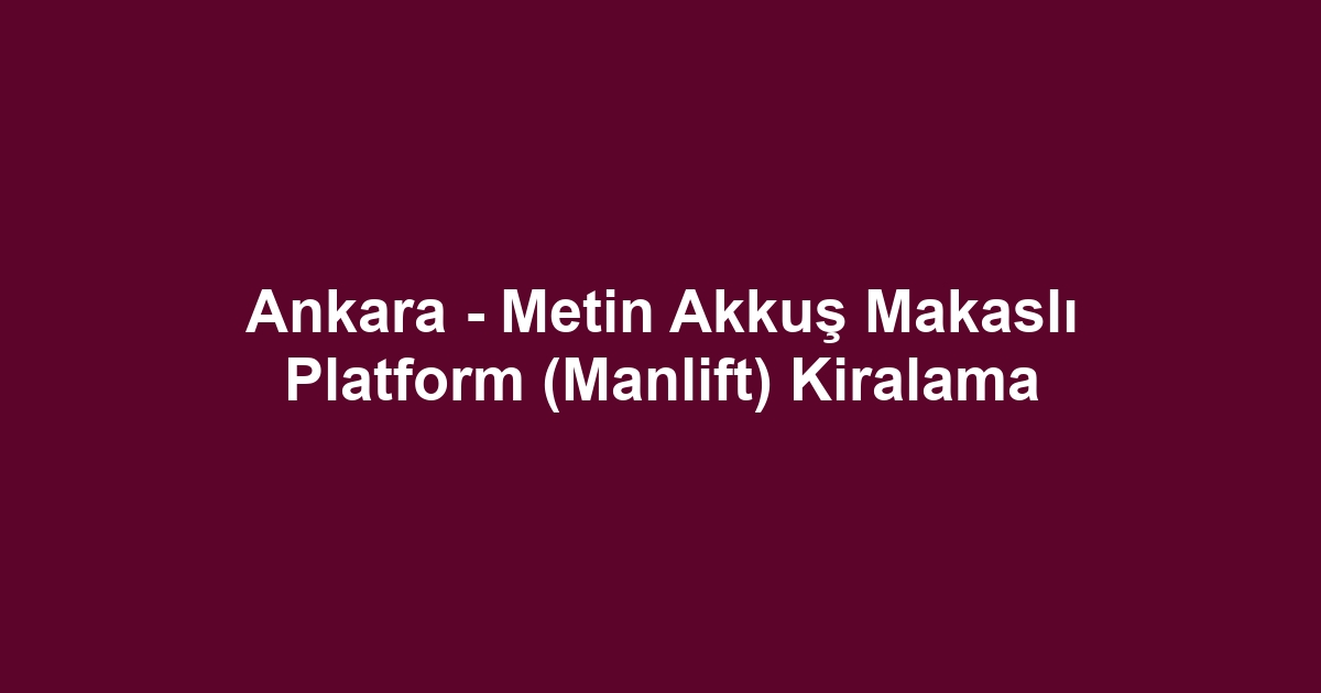 Ankara - Metin Akkuş Makaslı Platform (Manlift) Kiralama