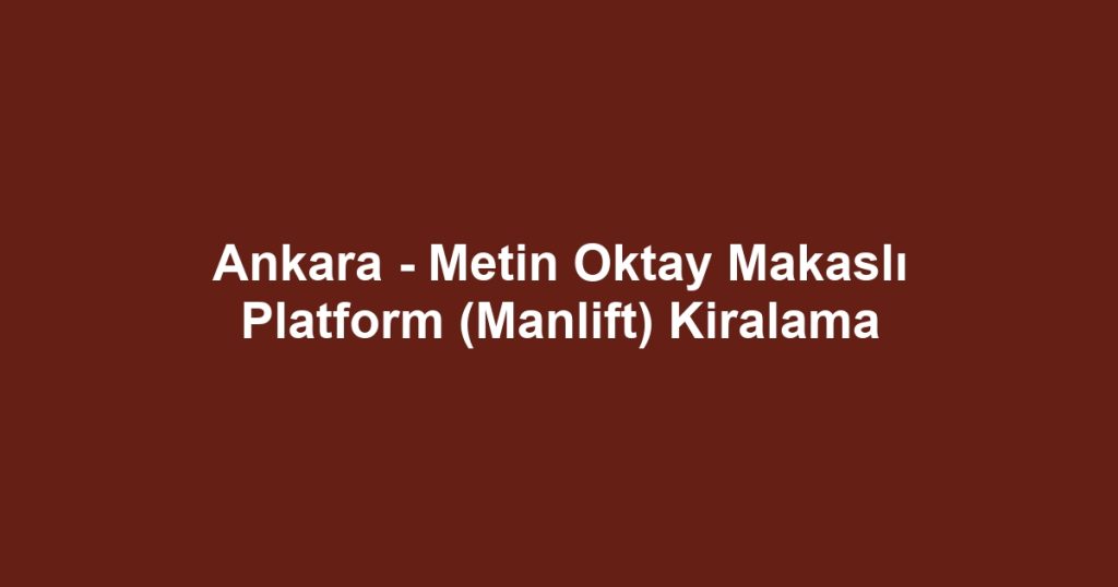 Ankara - Metin Oktay Makaslı Platform (Manlift) Kiralama