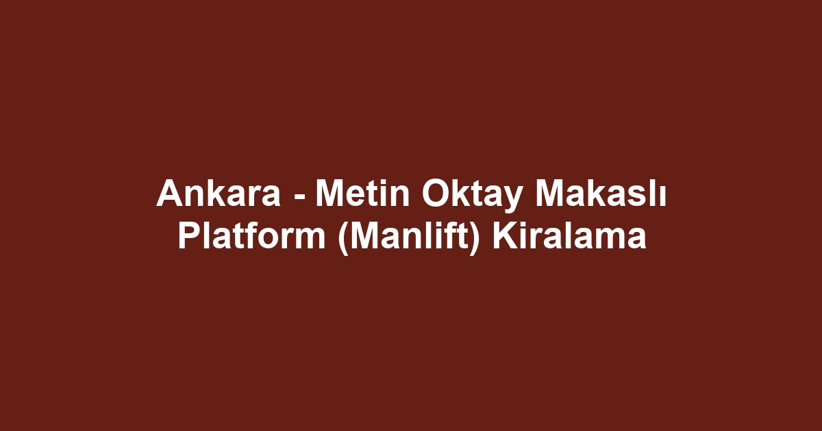 Ankara - Metin Oktay Makaslı Platform (Manlift) Kiralama
