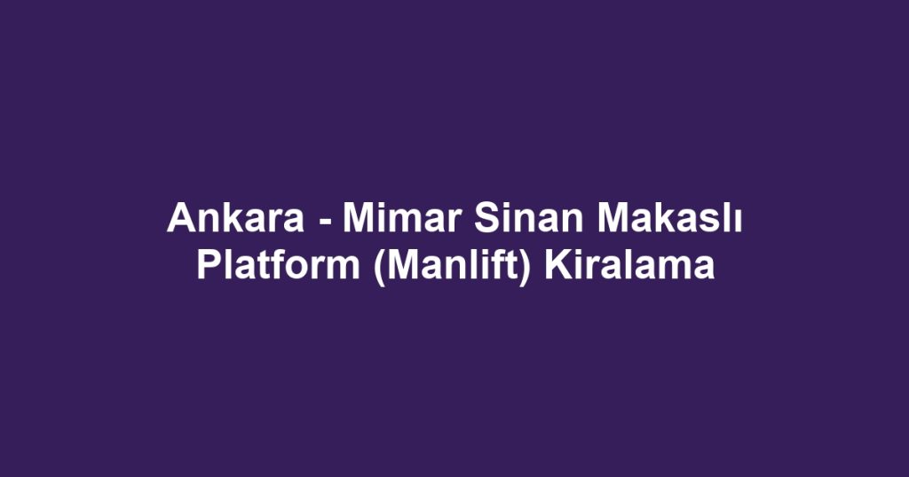 Ankara - Mimar Sinan Makaslı Platform (Manlift) Kiralama