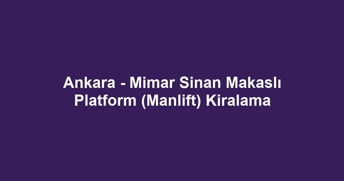 Ankara - Mimar Sinan Makaslı Platform (Manlift) Kiralama