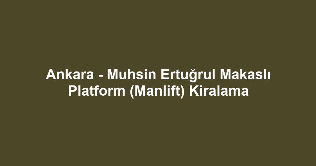Ankara - Muhsin Ertuğrul Makaslı Platform (Manlift) Kiralama