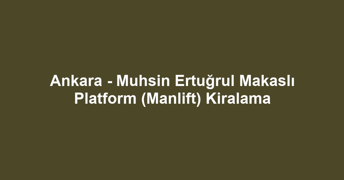 Ankara - Muhsin Ertuğrul Makaslı Platform (Manlift) Kiralama