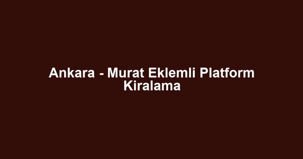 Ankara - Murat Eklemli Platform Kiralama
