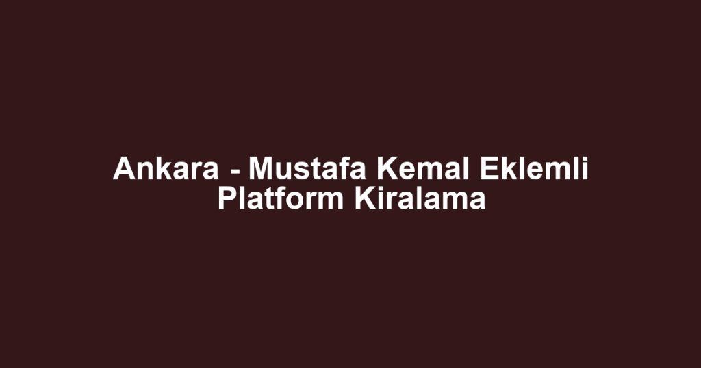 Ankara - Mustafa Kemal Eklemli Platform Kiralama
