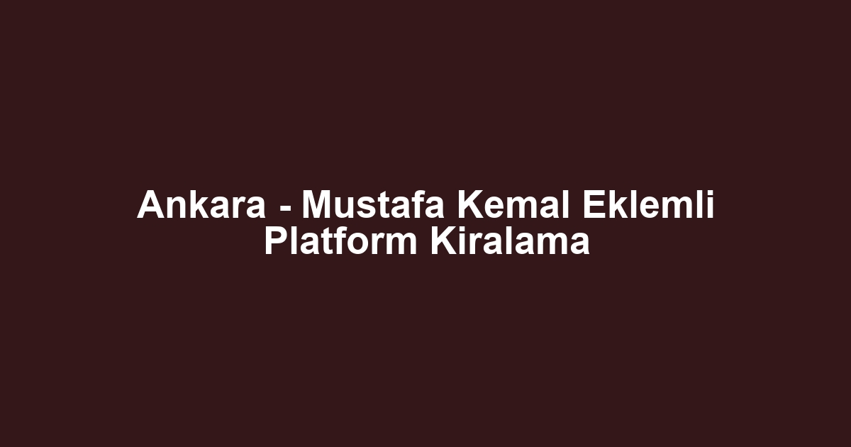 Ankara - Mustafa Kemal Eklemli Platform Kiralama