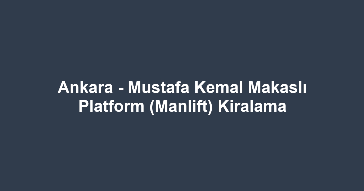 Ankara - Mustafa Kemal Makaslı Platform (Manlift) Kiralama