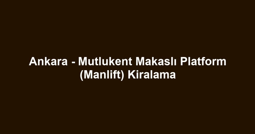 Ankara - Mutlukent Makaslı Platform (Manlift) Kiralama