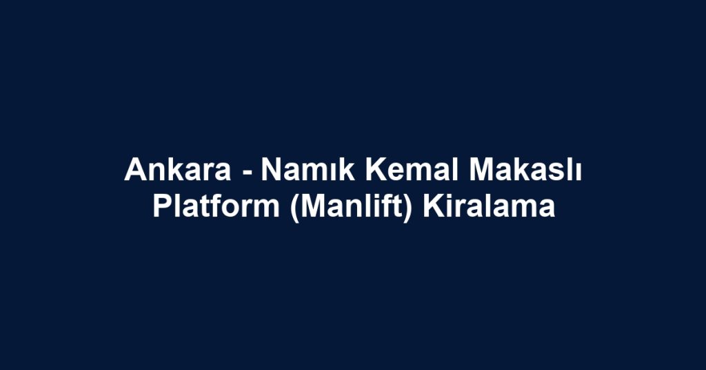 Ankara - Namık Kemal Makaslı Platform (Manlift) Kiralama