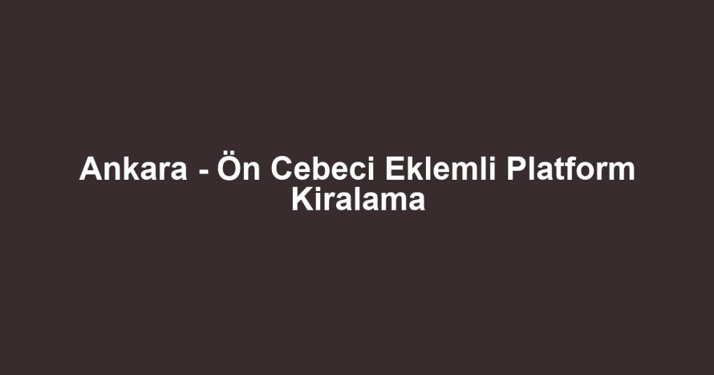 Ankara - Ön Cebeci Eklemli Platform Kiralama