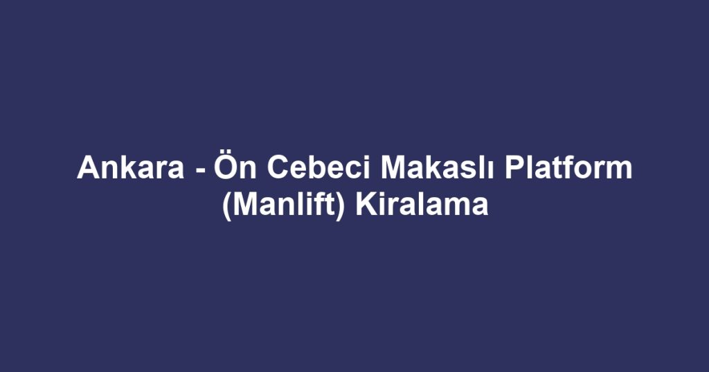 Ankara - Ön Cebeci Makaslı Platform (Manlift) Kiralama