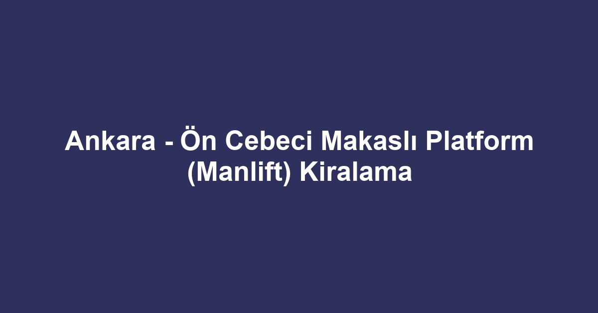 Ankara - Ön Cebeci Makaslı Platform (Manlift) Kiralama