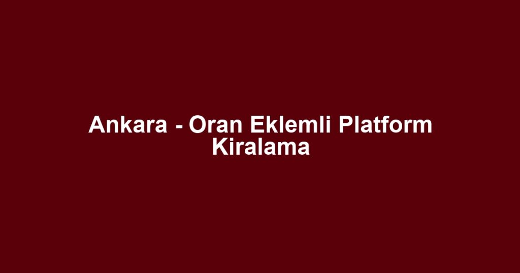 Ankara - Oran Eklemli Platform Kiralama