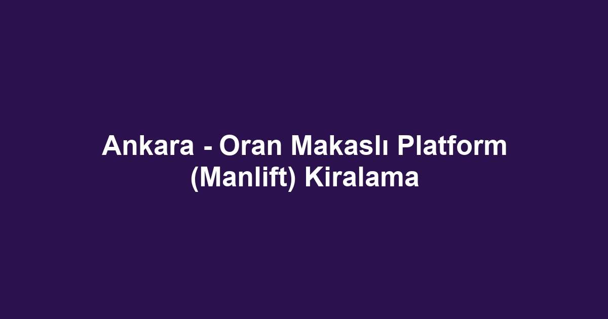 Ankara - Oran Makaslı Platform (Manlift) Kiralama