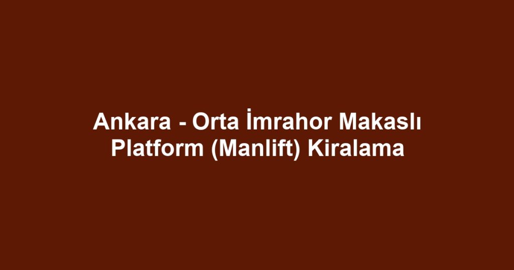 Ankara - Orta İmrahor Makaslı Platform (Manlift) Kiralama